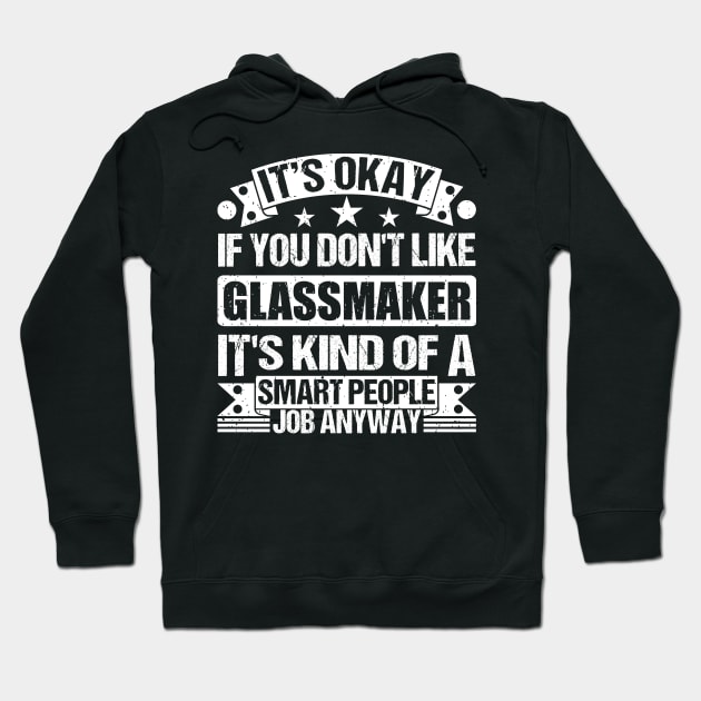 Glassmaker  lover It's Okay If You Don't Like Glassmaker It's Kind Of A Smart People job Anyway Hoodie by Benzii-shop 